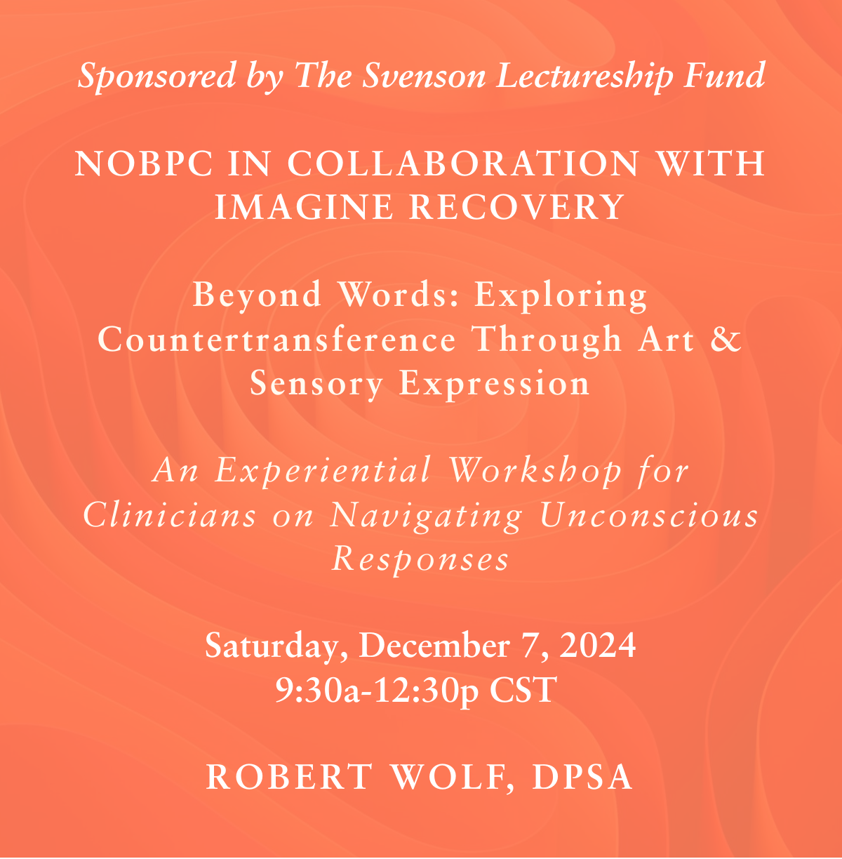 Beyond Words: Exploring Countertransference Through Art & Sensory Expression Sponsored by The Svenson Lectureship Fund NOBPC In Collaboration With Imagine Recovery An Experiential Workshop for Clinicians on Navigating Unconscious Responses Saturday, December 7, 2024 9:30a-12:30p CST ROBERT WOLF, DPSA Join us for an exciting educational event at Imagine Recovery New Orleans or online via Zoom!  In-person space is limited, so be sure to register early and take advantage of the early registration discount available through November 8! Secure your spot today: https://bit.ly/3UtHQc3